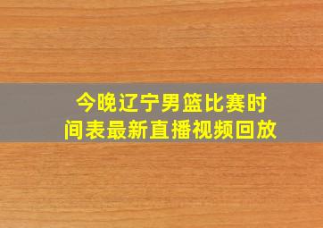 今晚辽宁男篮比赛时间表最新直播视频回放