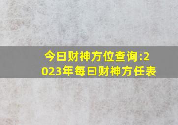 今曰财神方位查询:2023年每曰财神方任表