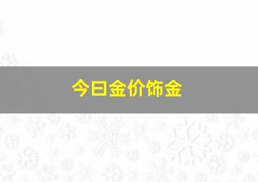 今曰金价饰金