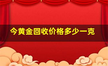 今黄金回收价格多少一克