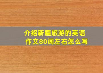 介绍新疆旅游的英语作文80词左右怎么写