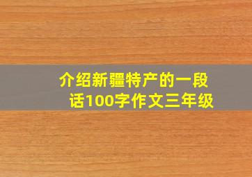 介绍新疆特产的一段话100字作文三年级