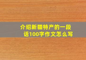 介绍新疆特产的一段话100字作文怎么写