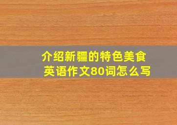 介绍新疆的特色美食英语作文80词怎么写