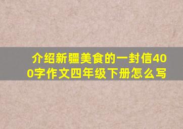 介绍新疆美食的一封信400字作文四年级下册怎么写