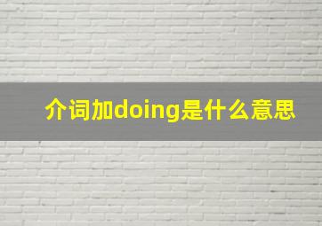 介词加doing是什么意思