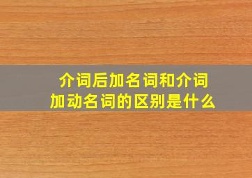 介词后加名词和介词加动名词的区别是什么