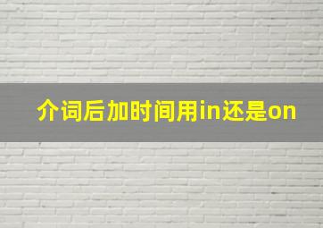 介词后加时间用in还是on