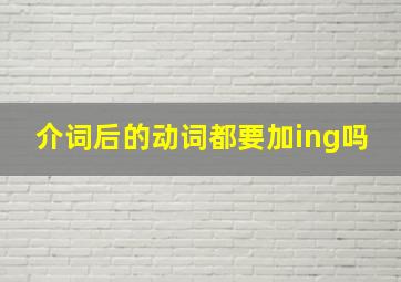 介词后的动词都要加ing吗