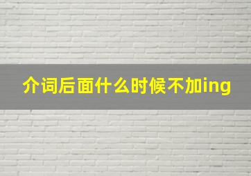 介词后面什么时候不加ing