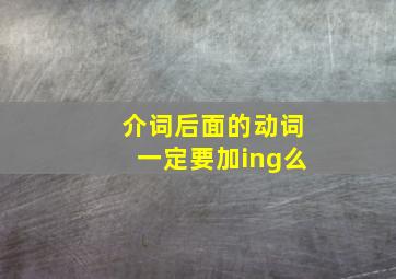 介词后面的动词一定要加ing么