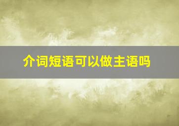 介词短语可以做主语吗