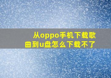 从oppo手机下载歌曲到u盘怎么下载不了