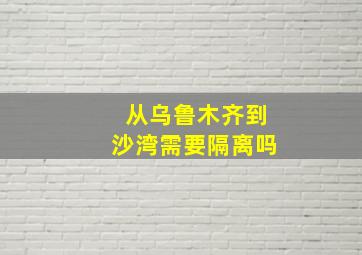 从乌鲁木齐到沙湾需要隔离吗