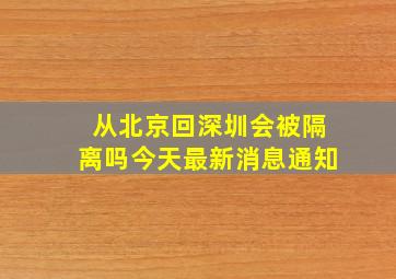 从北京回深圳会被隔离吗今天最新消息通知