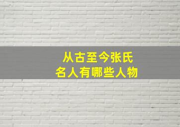 从古至今张氏名人有哪些人物