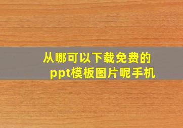 从哪可以下载免费的ppt模板图片呢手机