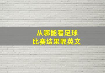 从哪能看足球比赛结果呢英文