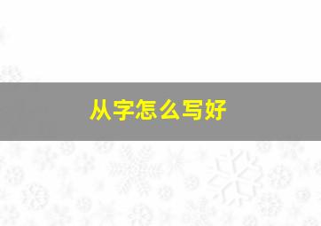 从字怎么写好