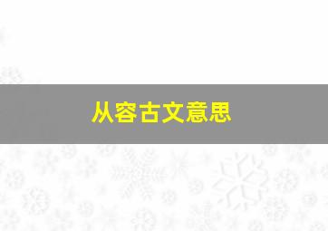 从容古文意思