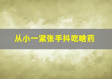 从小一紧张手抖吃啥药