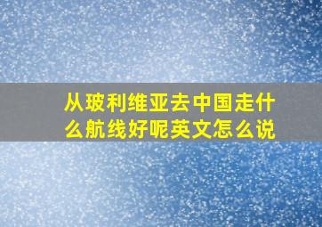 从玻利维亚去中国走什么航线好呢英文怎么说