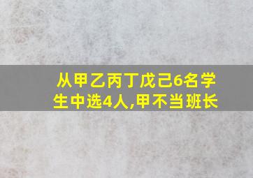 从甲乙丙丁戊己6名学生中选4人,甲不当班长