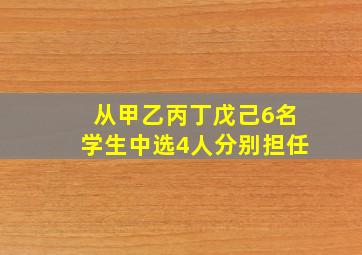 从甲乙丙丁戊己6名学生中选4人分别担任