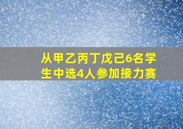 从甲乙丙丁戊己6名学生中选4人参加接力赛