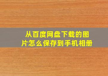 从百度网盘下载的图片怎么保存到手机相册