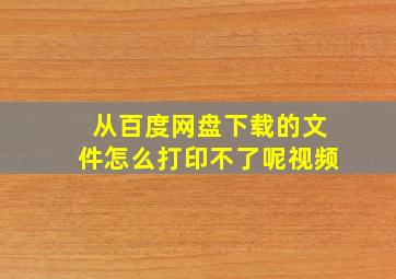 从百度网盘下载的文件怎么打印不了呢视频