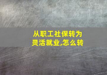 从职工社保转为灵活就业,怎么转