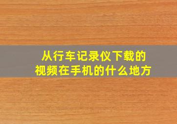 从行车记录仪下载的视频在手机的什么地方