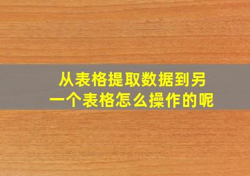 从表格提取数据到另一个表格怎么操作的呢