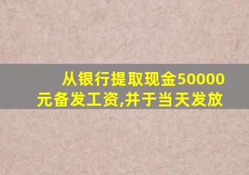 从银行提取现金50000元备发工资,并于当天发放