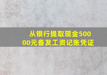 从银行提取现金50000元备发工资记账凭证