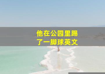 他在公园里踢了一脚球英文