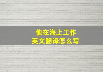 他在海上工作英文翻译怎么写