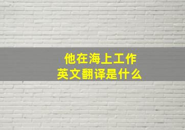 他在海上工作英文翻译是什么