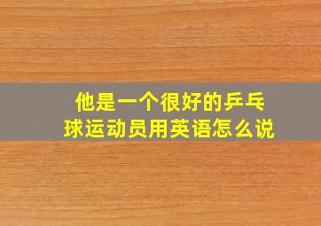 他是一个很好的乒乓球运动员用英语怎么说