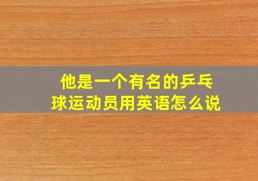 他是一个有名的乒乓球运动员用英语怎么说