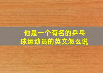 他是一个有名的乒乓球运动员的英文怎么说