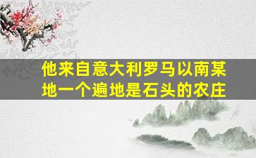 他来自意大利罗马以南某地一个遍地是石头的农庄