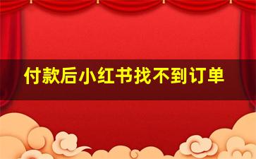 付款后小红书找不到订单