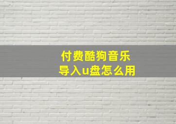 付费酷狗音乐导入u盘怎么用