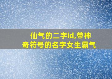 仙气的二字id,带神奇符号的名字女生霸气