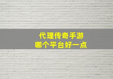 代理传奇手游哪个平台好一点