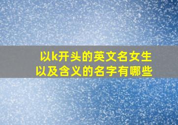 以k开头的英文名女生以及含义的名字有哪些