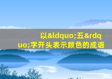 以“五”字开头表示颜色的成语