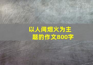 以人间烟火为主题的作文800字